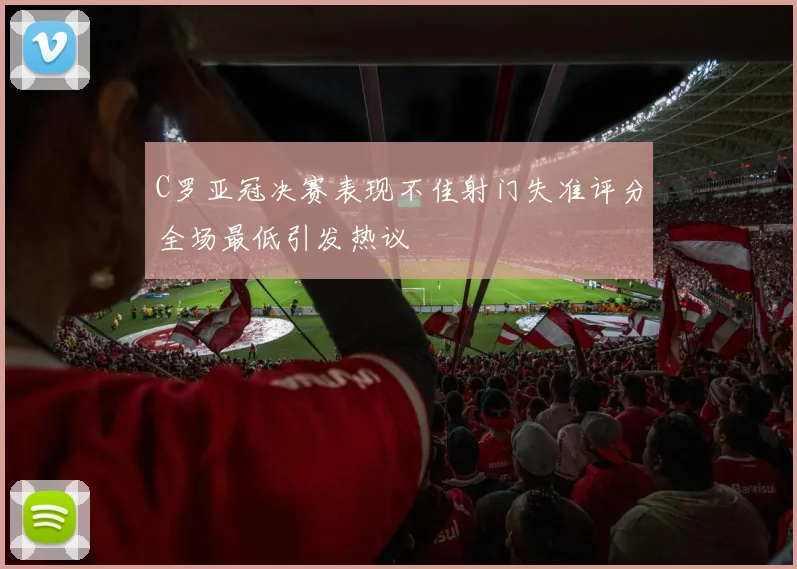 C罗亚冠决赛表现不佳射门失准评分全场最低引发热议
