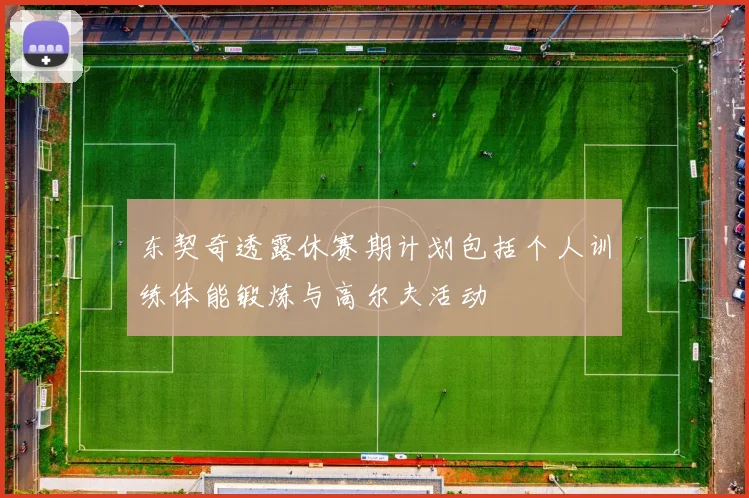 东契奇透露休赛期计划包括个人训练体能锻炼与高尔夫活动