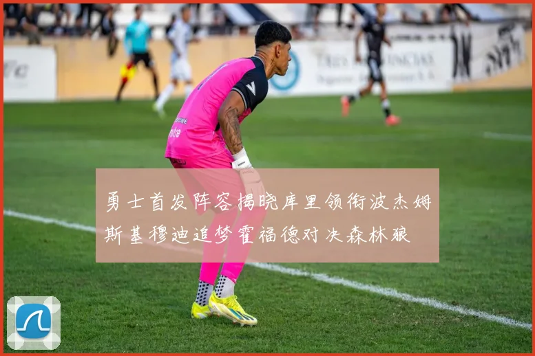 勇士首发阵容揭晓库里领衔波杰姆斯基穆迪追梦霍福德对决森林狼
