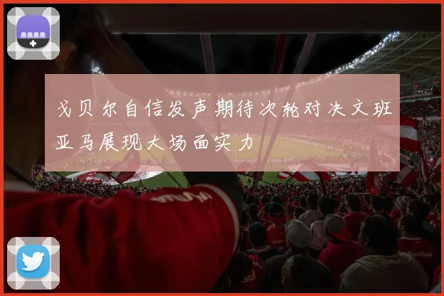 戈贝尔自信发声期待次轮对决文班亚马展现大场面实力