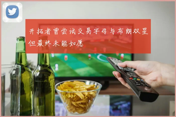 开拓者曾尝试交易字母与布朗双星但最终未能如愿