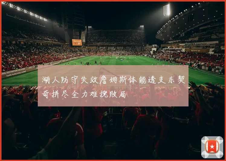 湖人防守失效詹姆斯体能透支东契奇拼尽全力难挽败局