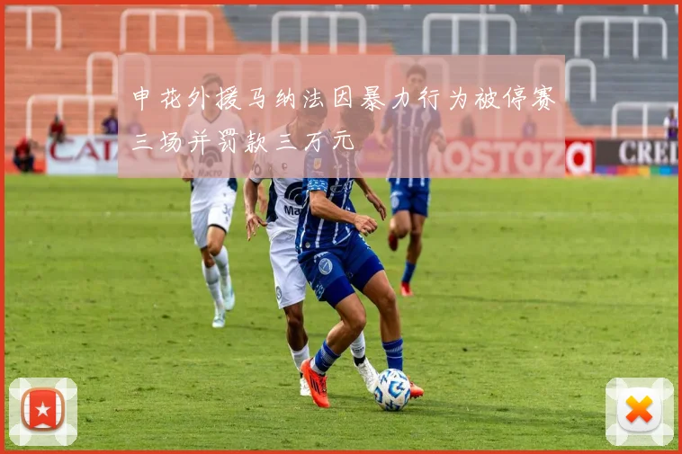 申花外援马纳法因暴力行为被停赛三场并罚款三万元