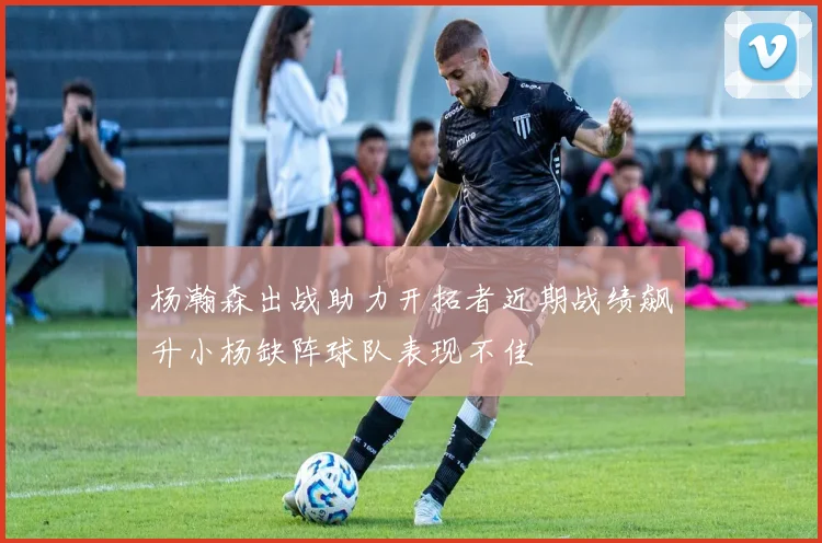 杨瀚森出战助力开拓者近期战绩飙升小杨缺阵球队表现不佳