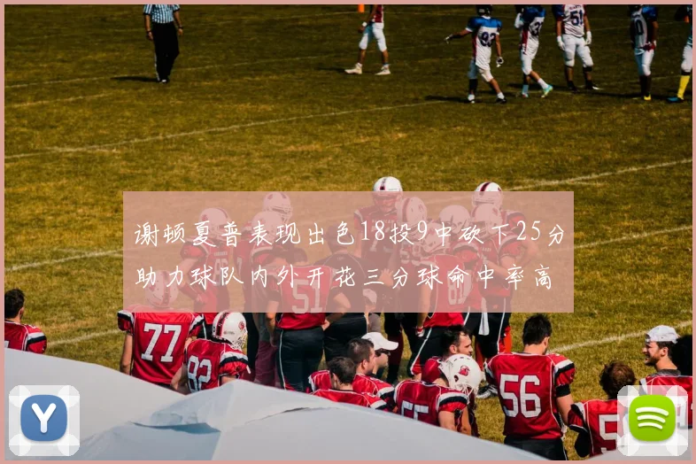 谢顿夏普表现出色18投9中砍下25分助力球队内外开花三分球命中率高达50