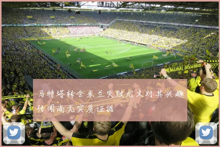 马特塔转会米兰失败尤文对其兴趣传闻尚无实质证据