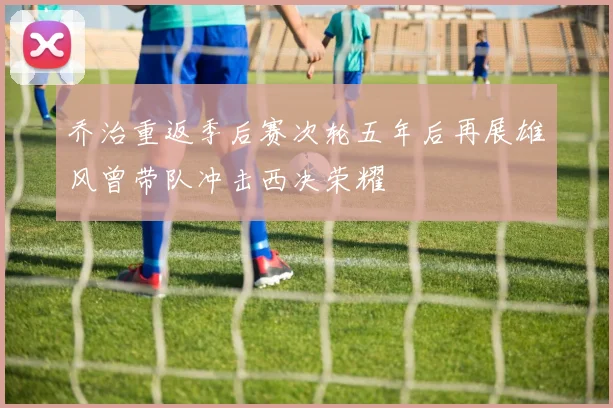乔治重返季后赛次轮五年后再展雄风曾带队冲击西决荣耀