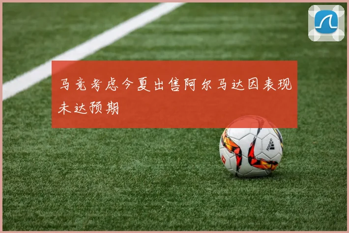 马竞考虑今夏出售阿尔马达因表现未达预期